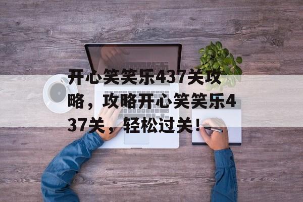 开心笑笑乐437关攻略，攻略开心笑笑乐437关，轻松过关！