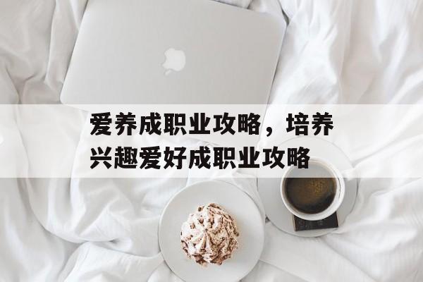 爱养成职业攻略，培养兴趣爱好成职业攻略