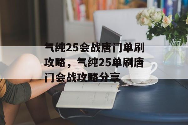 气纯25会战唐门单刷攻略，气纯25单刷唐门会战攻略分享