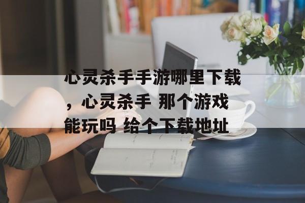 心灵杀手手游哪里下载，心灵杀手 那个游戏能玩吗 给个下载地址