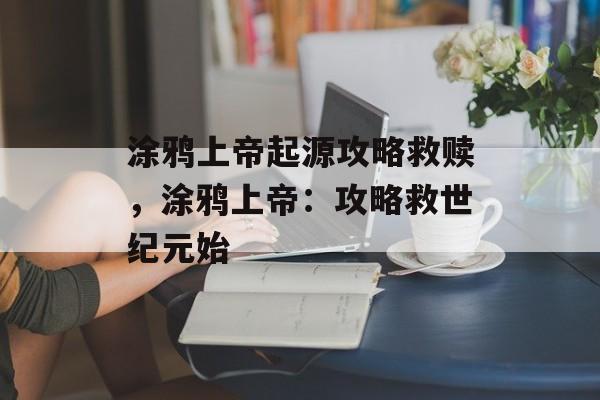 涂鸦上帝起源攻略救赎，涂鸦上帝：攻略救世纪元始