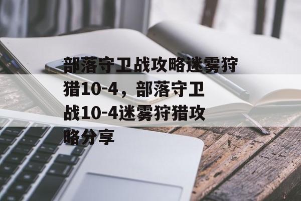 部落守卫战攻略迷雾狩猎10-4，部落守卫战10-4迷雾狩猎攻略分享