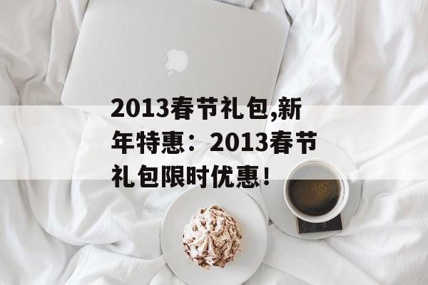 2013春节礼包,新年特惠：2013春节礼包限时优惠！