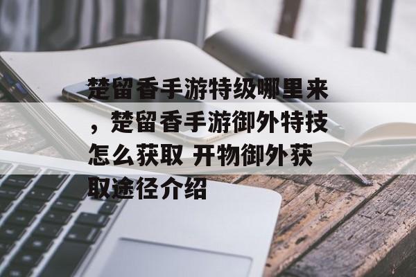 楚留香手游特级哪里来，楚留香手游御外特技怎么获取 开物御外获取途径介绍