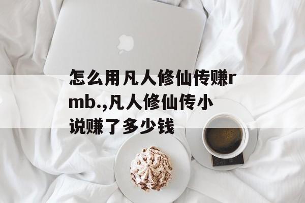 怎么用凡人修仙传赚rmb.,凡人修仙传小说赚了多少钱