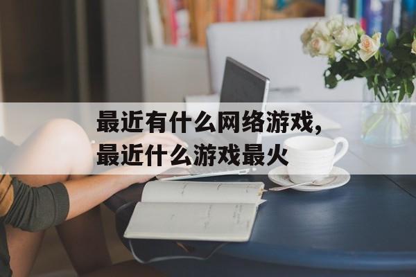 最近有什么网络游戏,最近什么游戏最火