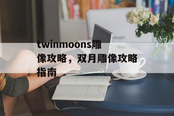 twinmoons雕像攻略，双月雕像攻略指南