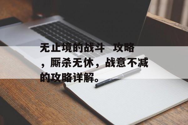 无止境的战斗  攻略，厮杀无休，战意不减的攻略详解。