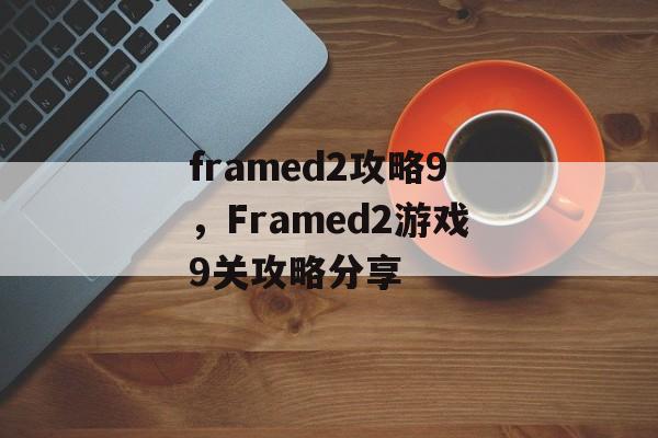 framed2攻略9，Framed2游戏9关攻略分享