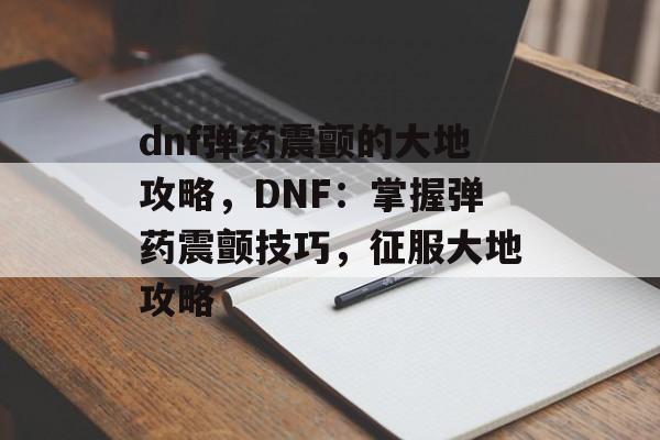 dnf弹药震颤的大地攻略，DNF：掌握弹药震颤技巧，征服大地攻略