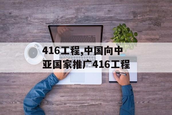 416工程,中国向中亚国家推广416工程