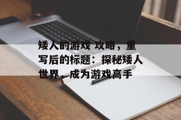 矮人的游戏 攻略，重写后的标题：探秘矮人世界，成为游戏高手