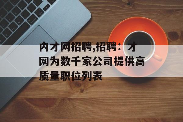 内才网招聘,招聘：才网为数千家公司提供高质量职位列表