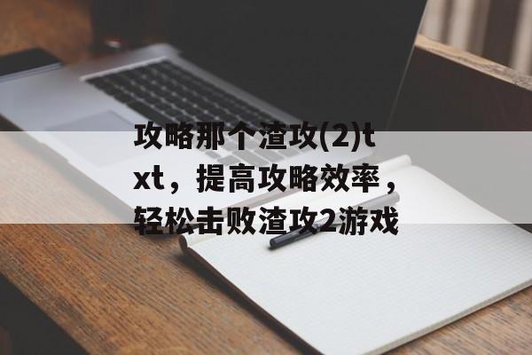 攻略那个渣攻(2)txt，提高攻略效率，轻松击败渣攻2游戏