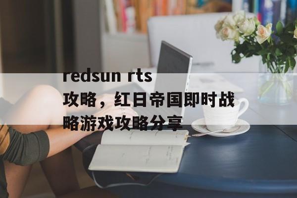 redsun rts攻略，红日帝国即时战略游戏攻略分享