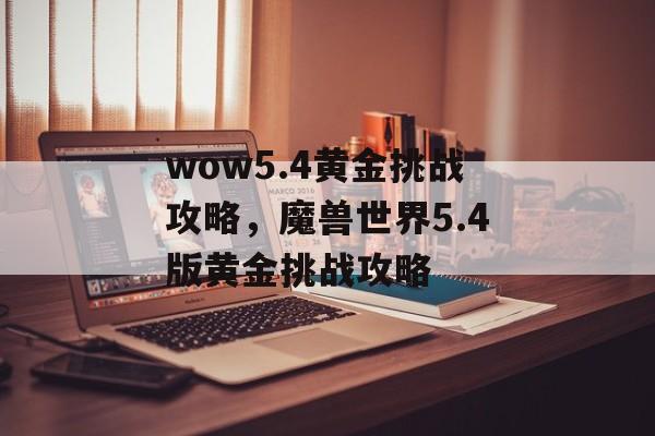 wow5.4黄金挑战攻略，魔兽世界5.4版黄金挑战攻略