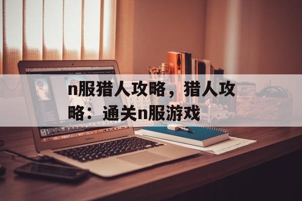 n服猎人攻略，猎人攻略：通关n服游戏