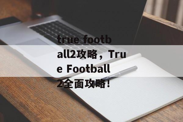 true football2攻略，True Football2全面攻略！