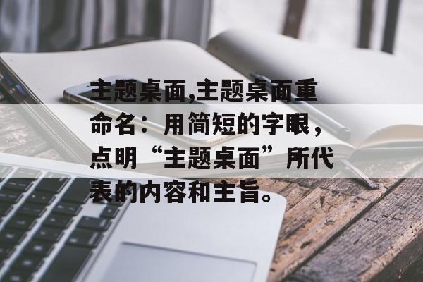 主题桌面,主题桌面重命名：用简短的字眼，点明“主题桌面”所代表的内容和主旨。