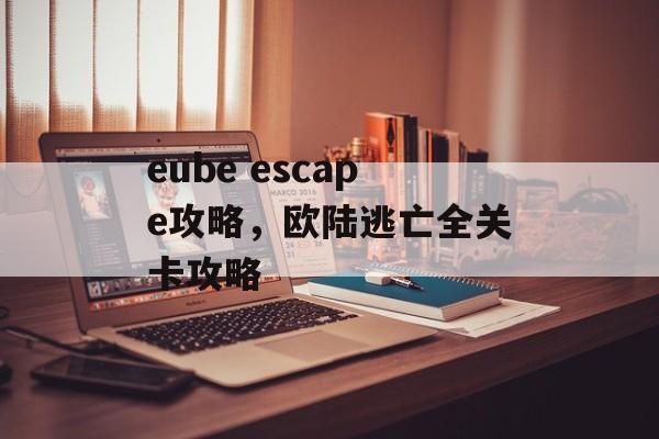 eube escape攻略，欧陆逃亡全关卡攻略