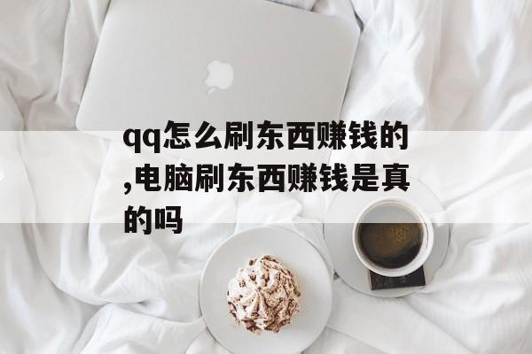 qq怎么刷东西赚钱的,电脑刷东西赚钱是真的吗