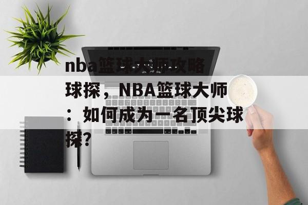 nba篮球大师攻略 球探，NBA篮球大师：如何成为一名顶尖球探？