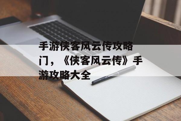 手游侠客风云传攻略 门，《侠客风云传》手游攻略大全