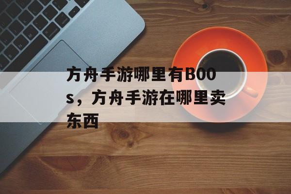 方舟手游哪里有B00s，方舟手游在哪里卖东西