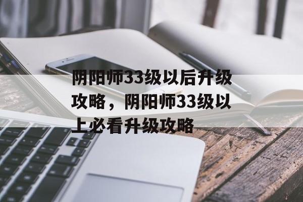 阴阳师33级以后升级攻略，阴阳师33级以上必看升级攻略