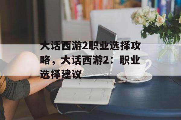 大话西游2职业选择攻略，大话西游2：职业选择建议