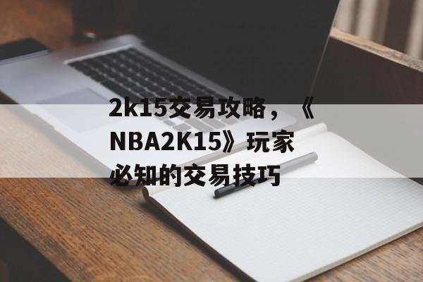 2k15交易攻略，《NBA2K15》玩家必知的交易技巧