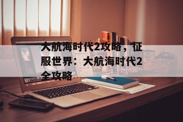 大航海时代2攻略，征服世界：大航海时代2全攻略