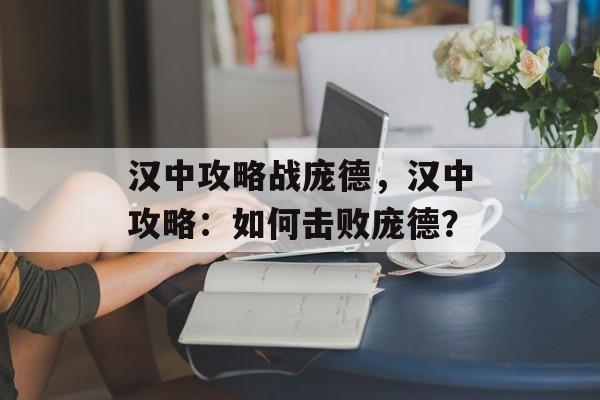 汉中攻略战庞德，汉中攻略：如何击败庞德？