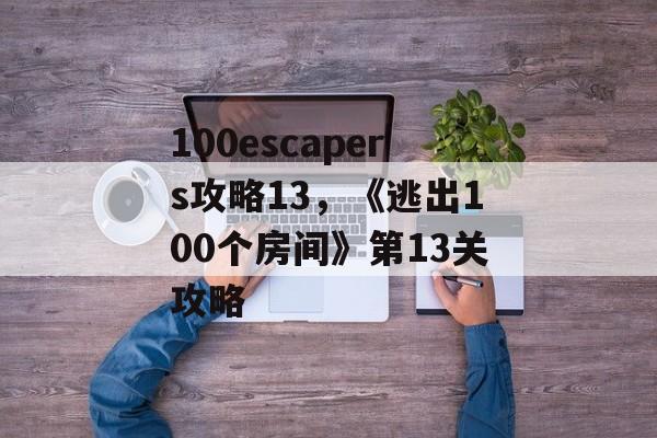 100escapers攻略13，《逃出100个房间》第13关攻略