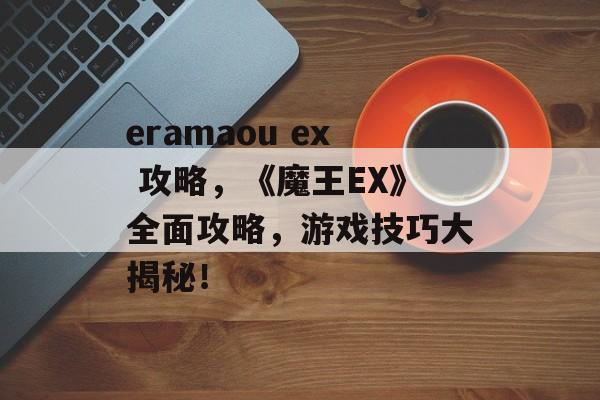 eramaou ex 攻略，《魔王EX》全面攻略，游戏技巧大揭秘！