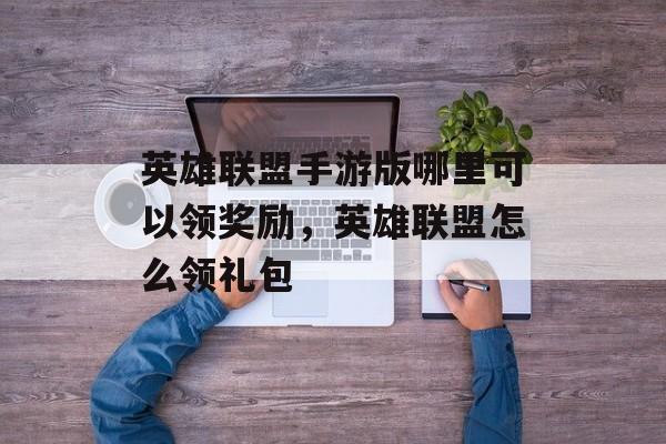 英雄联盟手游版哪里可以领奖励，英雄联盟怎么领礼包