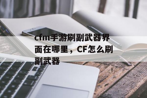 cfm手游刷副武器界面在哪里，CF怎么刷副武器