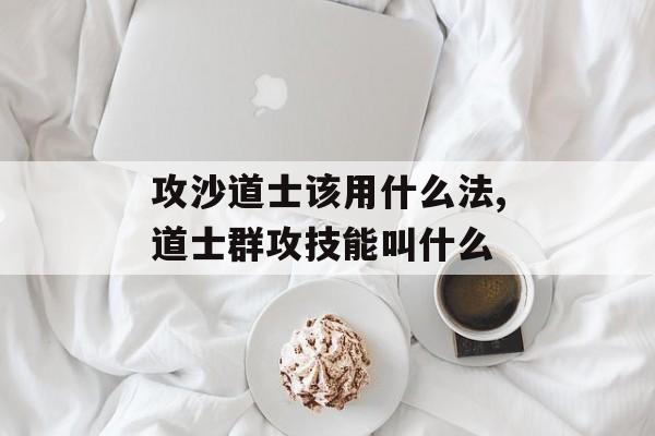 攻沙道士该用什么法,道士群攻技能叫什么