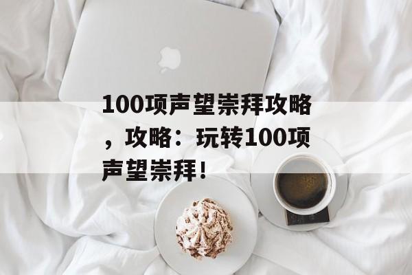 100项声望崇拜攻略，攻略：玩转100项声望崇拜！