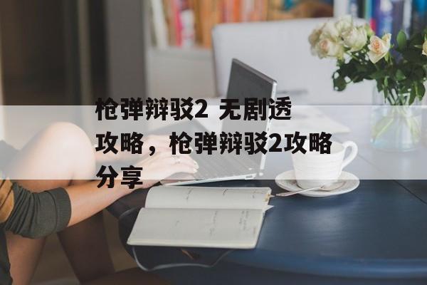 枪弹辩驳2 无剧透 攻略，枪弹辩驳2攻略分享