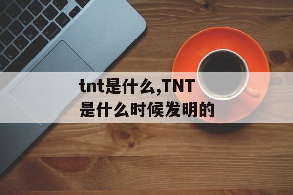 tnt是什么,TNT是什么时候发明的