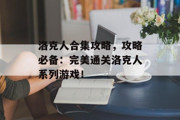 洛克人合集攻略，攻略必备：完美通关洛克人系列游戏！