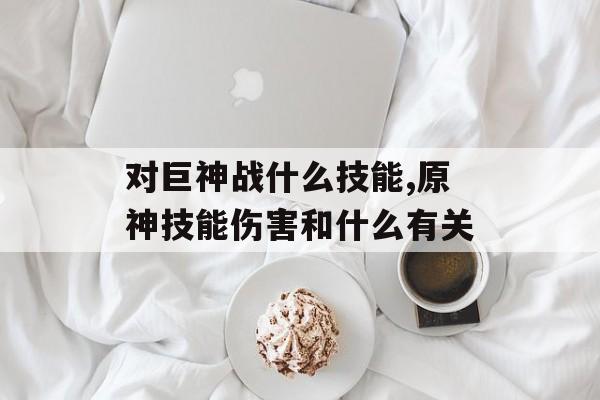 对巨神战什么技能,原神技能伤害和什么有关