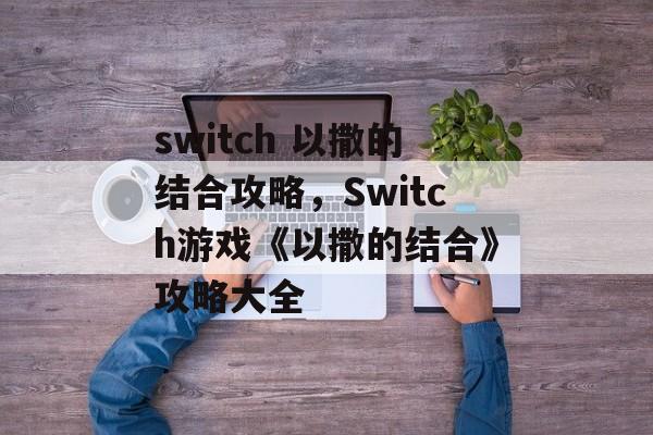 switch 以撒的结合攻略，Switch游戏《以撒的结合》攻略大全