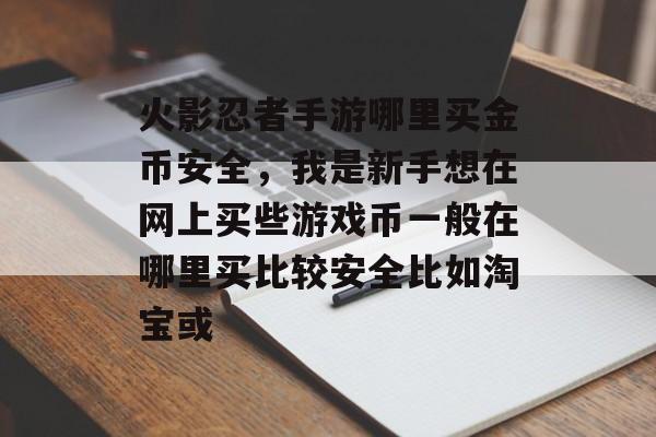 火影忍者手游哪里买金币安全，我是新手想在网上买些游戏币一般在哪里买比较安全比如淘宝或