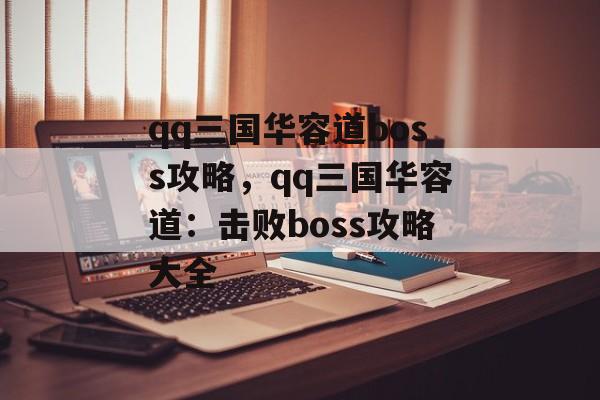 qq三国华容道boss攻略，qq三国华容道：击败boss攻略大全