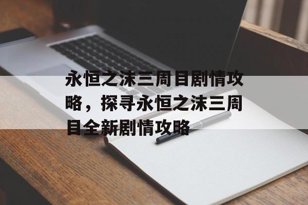 永恒之沫三周目剧情攻略，探寻永恒之沫三周目全新剧情攻略