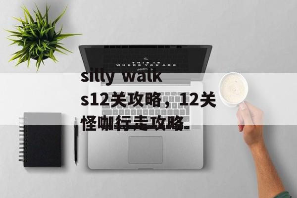 silly walks12关攻略，12关怪咖行走攻略