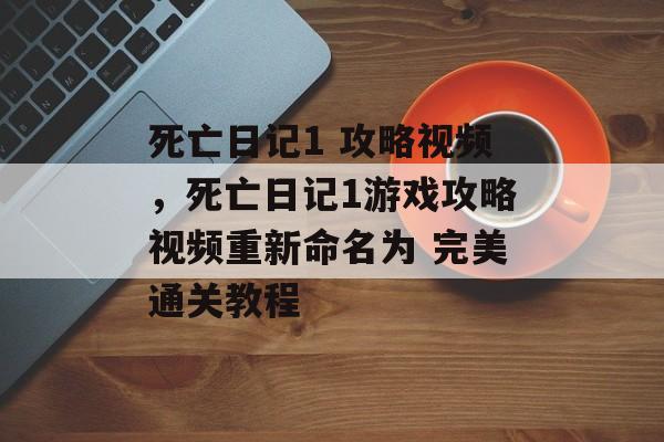 死亡日记1 攻略视频，死亡日记1游戏攻略视频重新命名为 完美通关教程