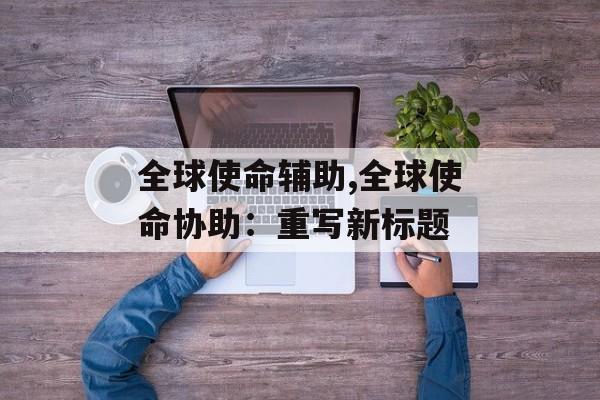 全球使命辅助,全球使命协助：重写新标题